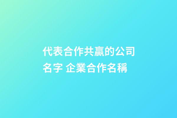 代表合作共贏的公司名字 企業合作名稱-第1張-公司起名-玄機派